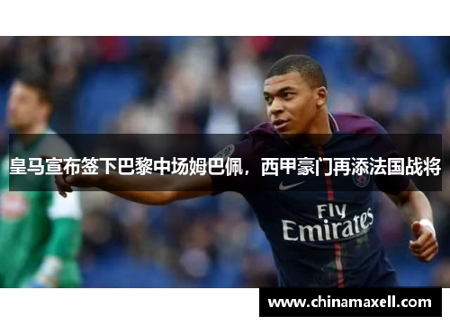 皇马宣布签下巴黎中场姆巴佩，西甲豪门再添法国战将