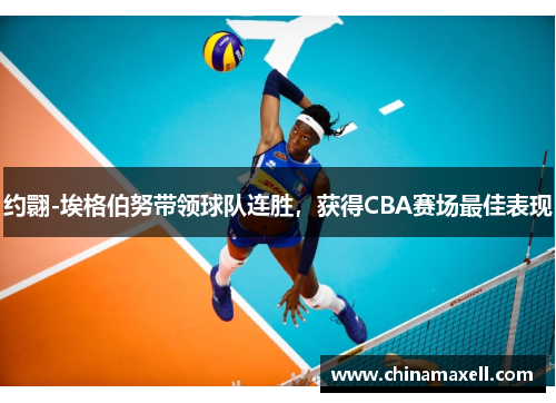 约翾-埃格伯努带领球队连胜，获得CBA赛场最佳表现