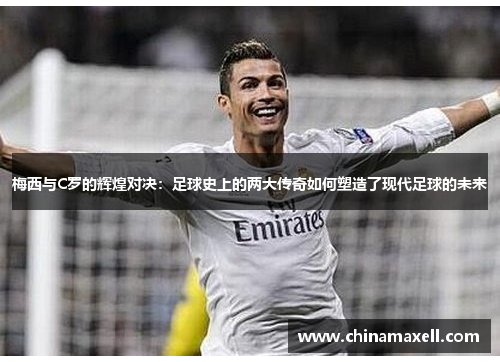 梅西与C罗的辉煌对决：足球史上的两大传奇如何塑造了现代足球的未来