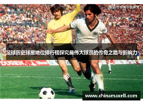 足球历史球星地位排行榜探究最伟大球员的传奇之路与影响力
