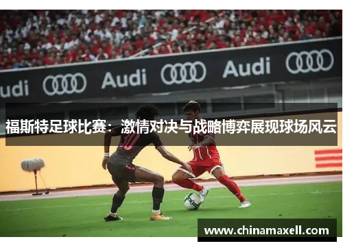 福斯特足球比赛：激情对决与战略博弈展现球场风云