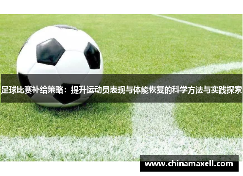 足球比赛补给策略：提升运动员表现与体能恢复的科学方法与实践探索
