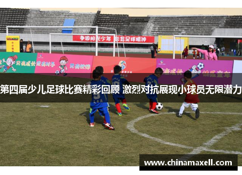 第四届少儿足球比赛精彩回顾 激烈对抗展现小球员无限潜力