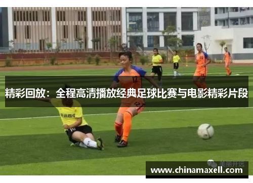 精彩回放：全程高清播放经典足球比赛与电影精彩片段