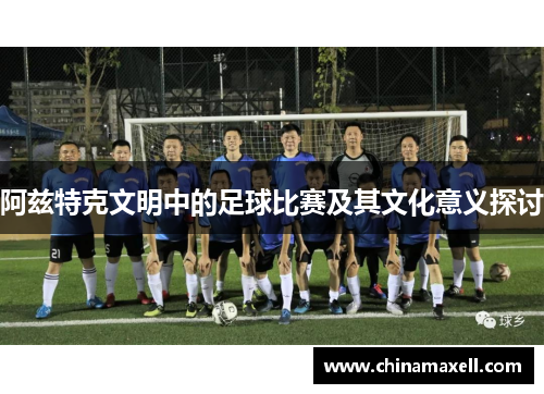 阿兹特克文明中的足球比赛及其文化意义探讨