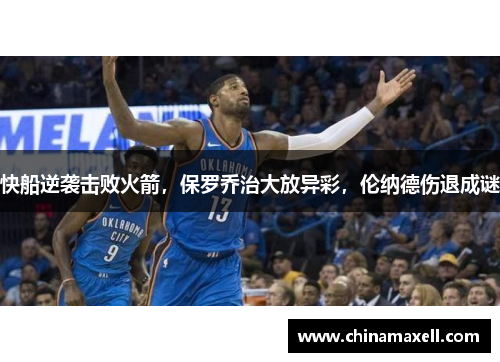 快船逆袭击败火箭，保罗乔治大放异彩，伦纳德伤退成谜